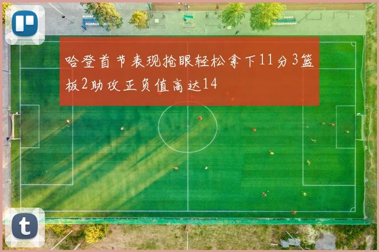 哈登首节表现抢眼轻松拿下11分3篮板2助攻正负值高达14