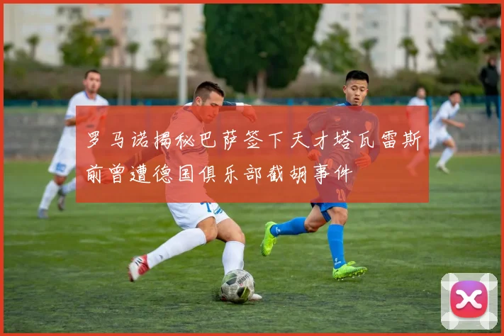 罗马诺揭秘巴萨签下天才塔瓦雷斯前曾遭德国俱乐部截胡事件