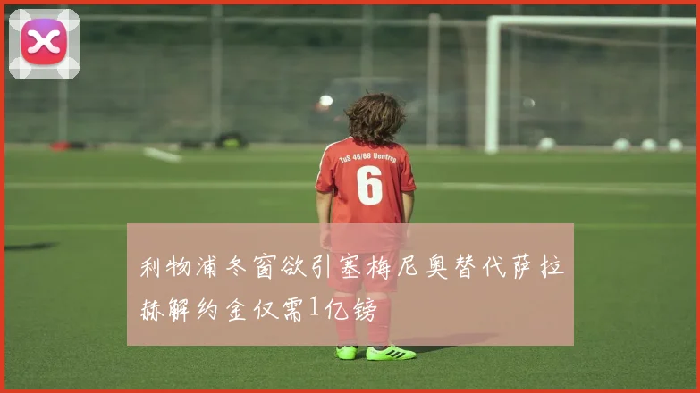 利物浦冬窗欲引塞梅尼奥替代萨拉赫解约金仅需1亿镑