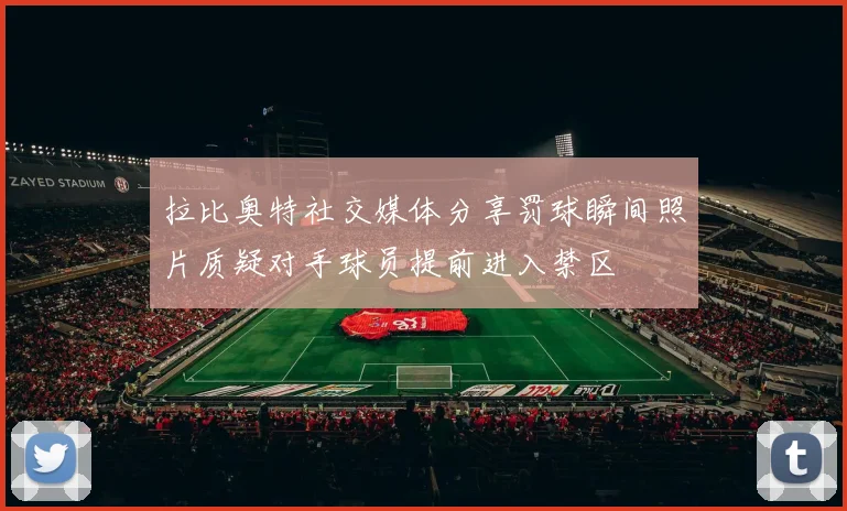 拉比奥特社交媒体分享罚球瞬间照片质疑对手球员提前进入禁区