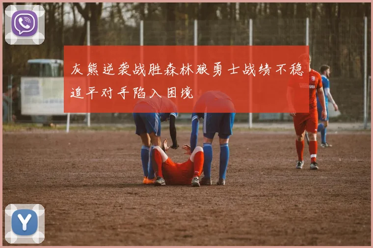 灰熊逆袭战胜森林狼勇士战绩不稳追平对手陷入困境