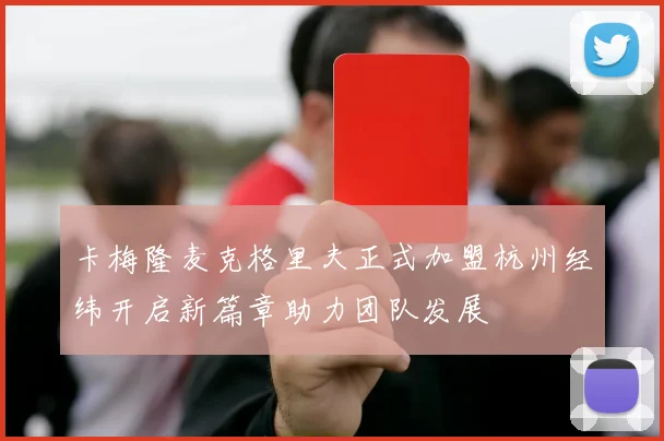 卡梅隆麦克格里夫正式加盟杭州经纬开启新篇章助力团队发展