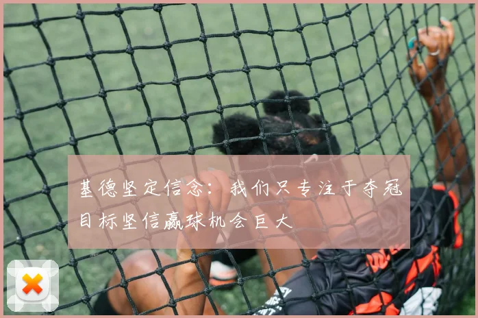 基德坚定信念：我们只专注于夺冠目标坚信赢球机会巨大
