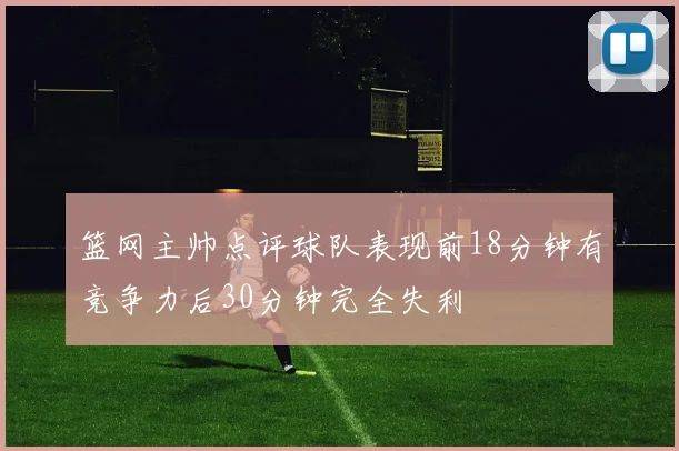 篮网主帅点评球队表现前18分钟有竞争力后30分钟完全失利