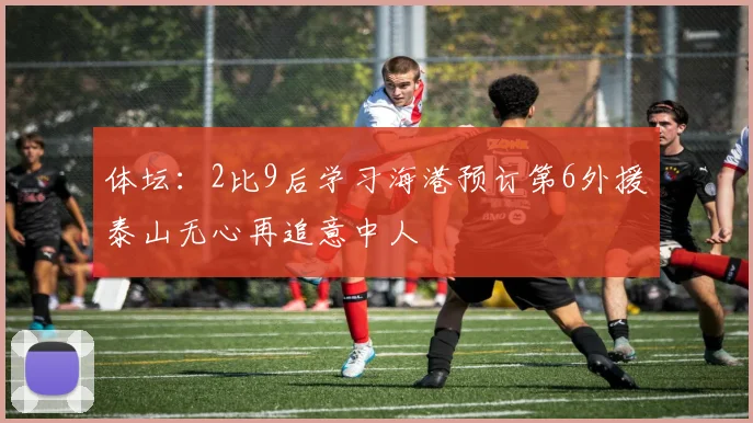 体坛：2比9后学习海港预订第6外援泰山无心再追意中人