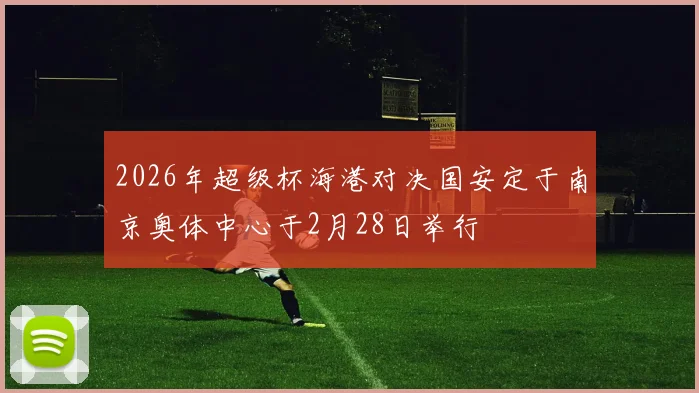 2026年超级杯海港对决国安定于南京奥体中心于2月28日举行