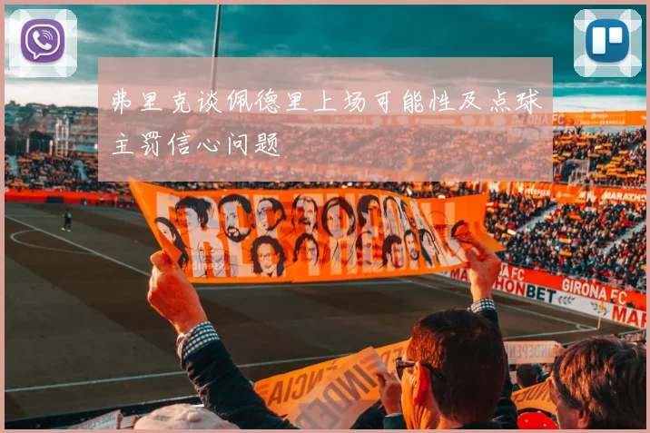 弗里克谈佩德里上场可能性及点球主罚信心问题