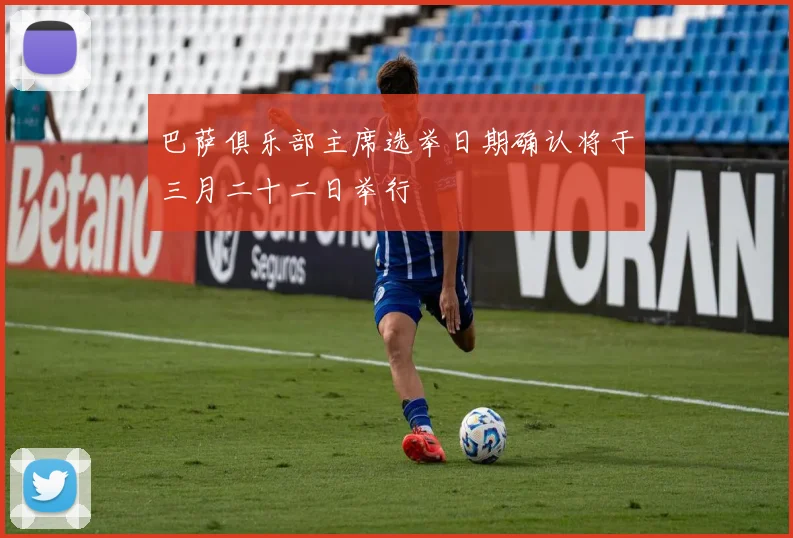 巴萨俱乐部主席选举日期确认将于三月二十二日举行