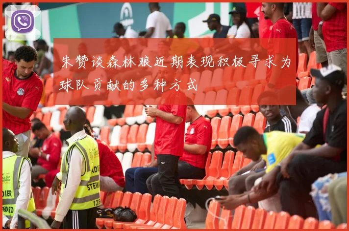 朱赞谈森林狼近期表现积极寻求为球队贡献的多种方式