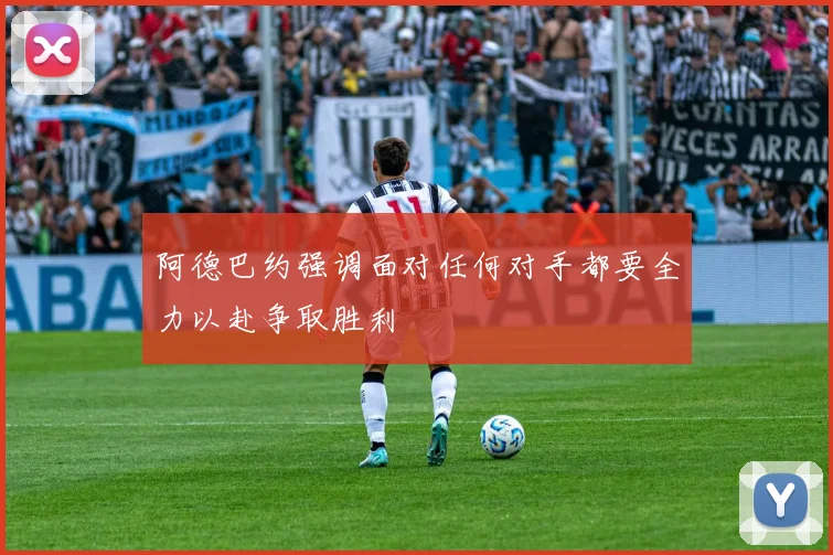 阿德巴约强调面对任何对手都要全力以赴争取胜利