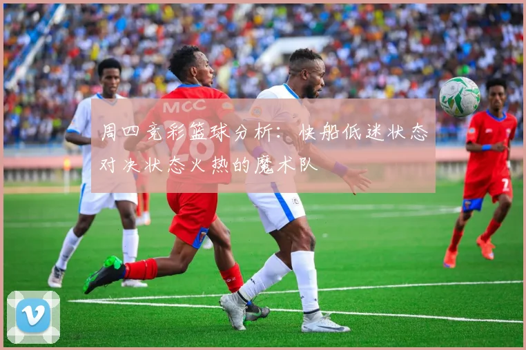 周四竞彩篮球分析：快船低迷状态对决状态火热的魔术队