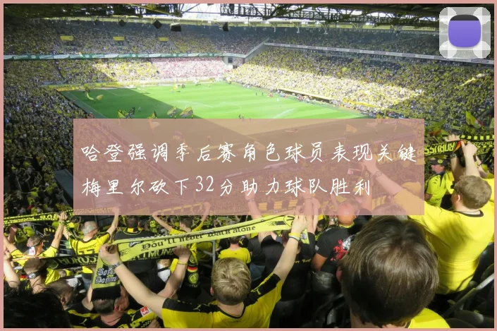 哈登强调季后赛角色球员表现关键梅里尔砍下32分助力球队胜利