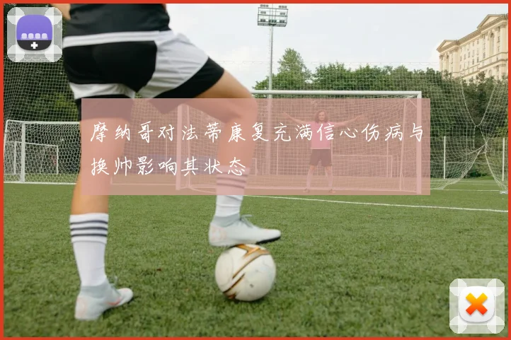 摩纳哥对法蒂康复充满信心伤病与换帅影响其状态