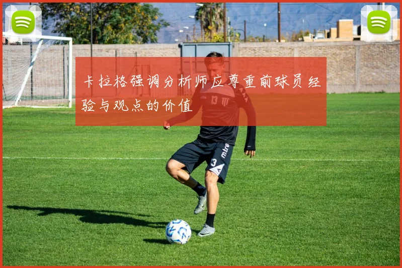 卡拉格强调分析师应尊重前球员经验与观点的价值