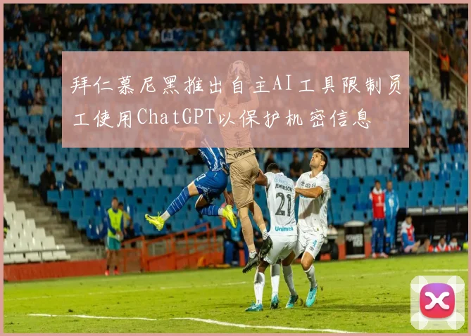 拜仁慕尼黑推出自主AI工具限制员工使用ChatGPT以保护机密信息